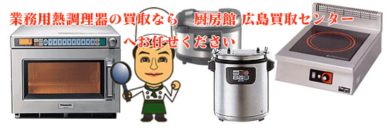業務用熱調理器の買取なら　厨房館　広島買取センター